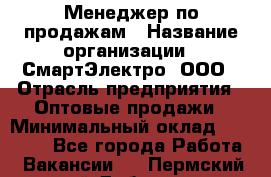 Менеджер по продажам › Название организации ­ СмартЭлектро, ООО › Отрасль предприятия ­ Оптовые продажи › Минимальный оклад ­ 50 000 - Все города Работа » Вакансии   . Пермский край,Добрянка г.